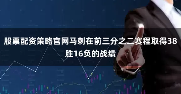 股票配资策略官网马刺在前三分之二赛程取得38胜16负的战绩