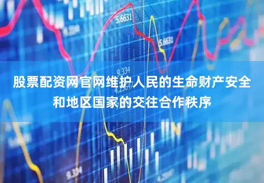 股票配资网官网维护人民的生命财产安全和地区国家的交往合作秩序