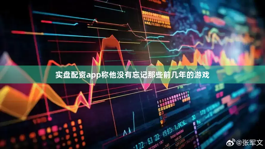 实盘配资app称他没有忘记那些前几年的游戏