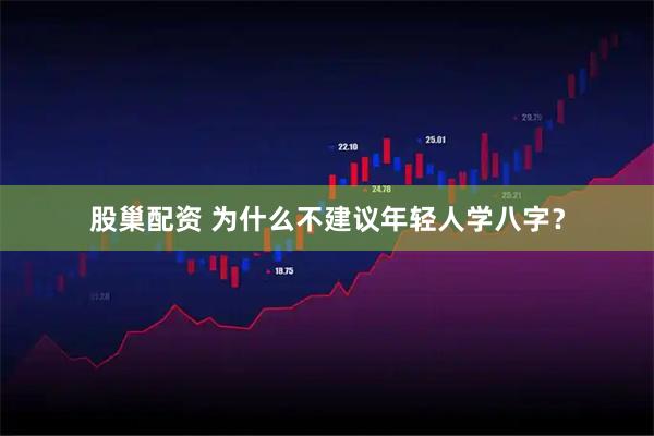 股巢配资 为什么不建议年轻人学八字？