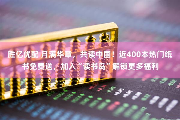 胜亿优配 月满华章，共读中国！近400本热门纸书免费送，加入“读书岛”解锁更多福利