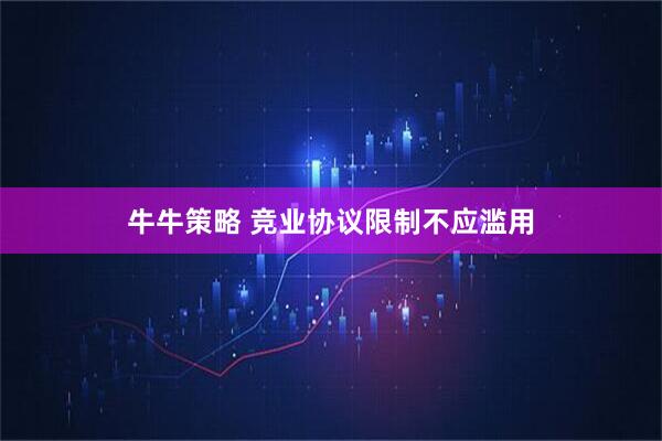 牛牛策略 竞业协议限制不应滥用
