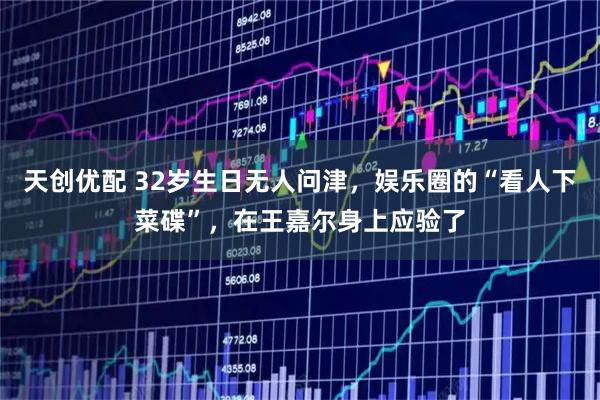 天创优配 32岁生日无人问津,娱乐圈的“看人下菜碟”,在王嘉尔身上应验了