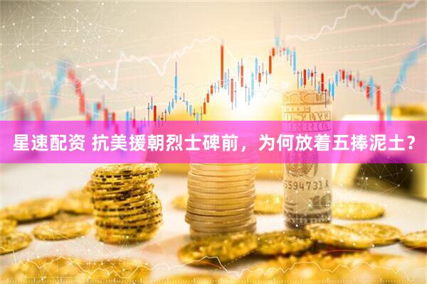 星速配资 抗美援朝烈士碑前，为何放着五捧泥土？